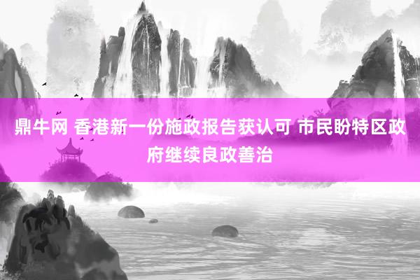 鼎牛网 香港新一份施政报告获认可 市民盼特区政府继续良政善治