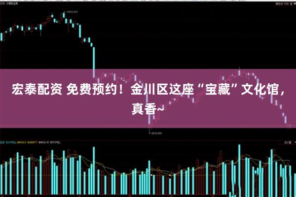宏泰配资 免费预约！金川区这座“宝藏”文化馆，真香~