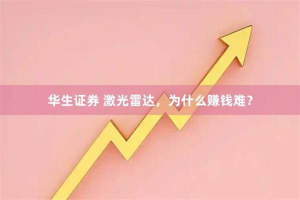 华生证券 激光雷达，为什么赚钱难？