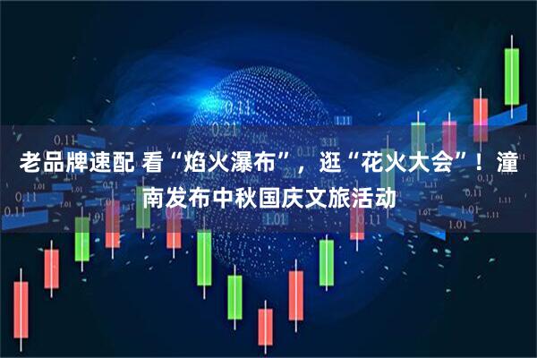 老品牌速配 看“焰火瀑布”，逛“花火大会”！潼南发布中秋国庆文旅活动