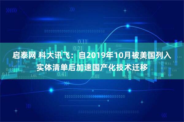 启泰网 科大讯飞：自2019年10月被美国列入实体清单后加速国产化技术迁移
