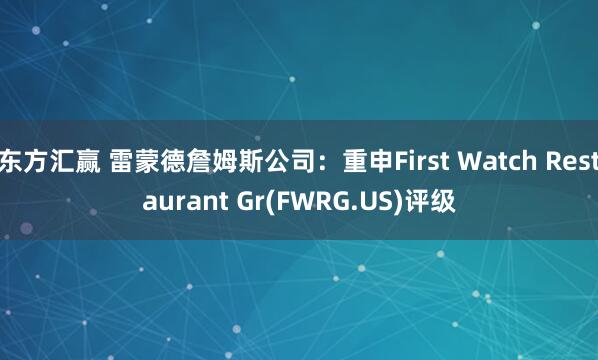 东方汇赢 雷蒙德詹姆斯公司：重申First Watch Restaurant Gr(FWRG.US)评级