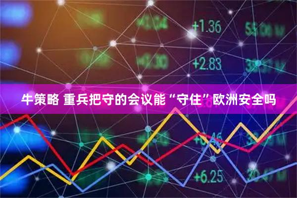 牛策略 重兵把守的会议能“守住”欧洲安全吗