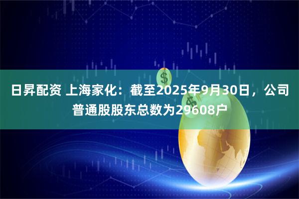 日昇配资 上海家化：截至2025年9月30日，公司普通股股东总数为29608户