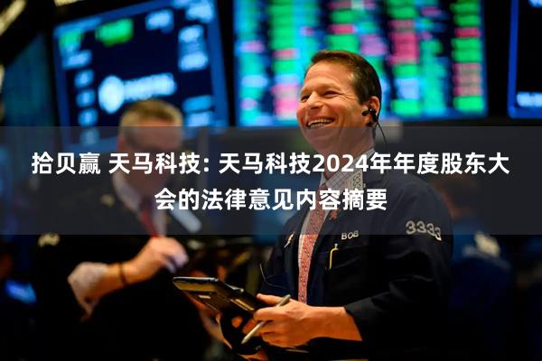 拾贝赢 天马科技: 天马科技2024年年度股东大会的法律意见内容摘要