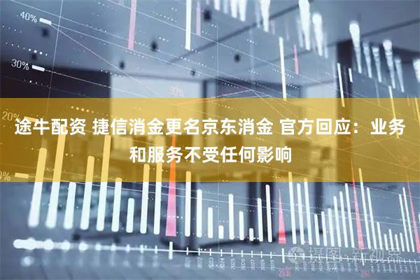 途牛配资 捷信消金更名京东消金 官方回应：业务和服务不受任何影响