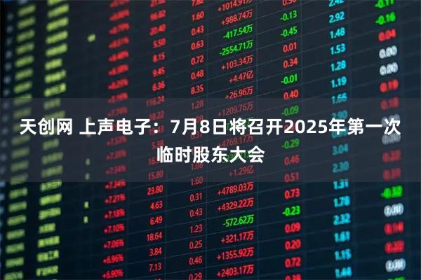 天创网 上声电子：7月8日将召开2025年第一次临时股东大会