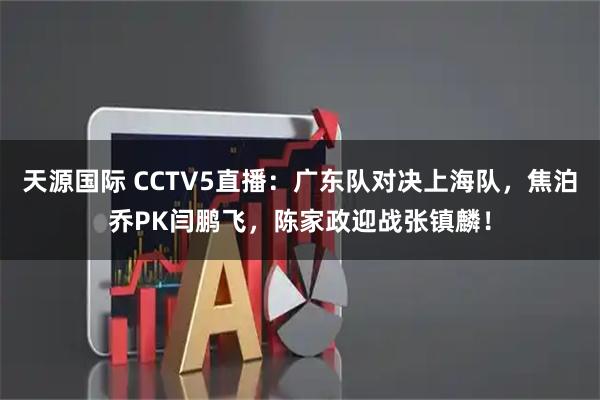 天源国际 CCTV5直播：广东队对决上海队，焦泊乔PK闫鹏飞，陈家政迎战张镇麟！