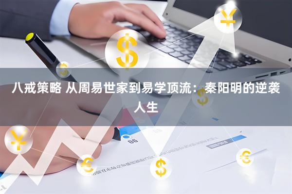 八戒策略 从周易世家到易学顶流：秦阳明的逆袭人生