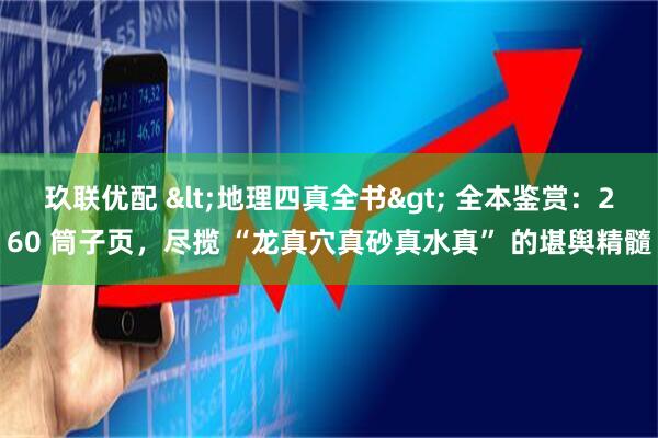 玖联优配 <地理四真全书> 全本鉴赏：260 筒子页，尽揽 “龙真穴真砂真水真” 的堪舆精髓