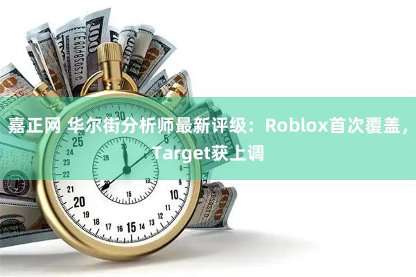 嘉正网 华尔街分析师最新评级：Roblox首次覆盖，Target获上调